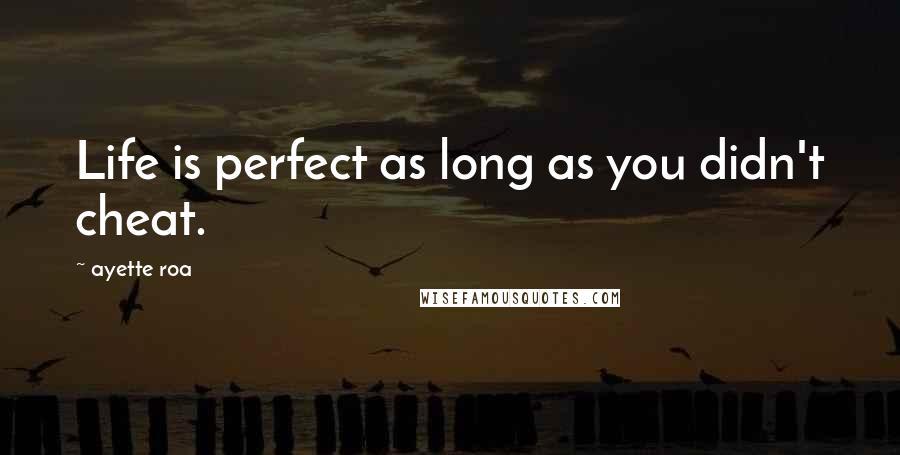 Ayette Roa Quotes: Life is perfect as long as you didn't cheat.