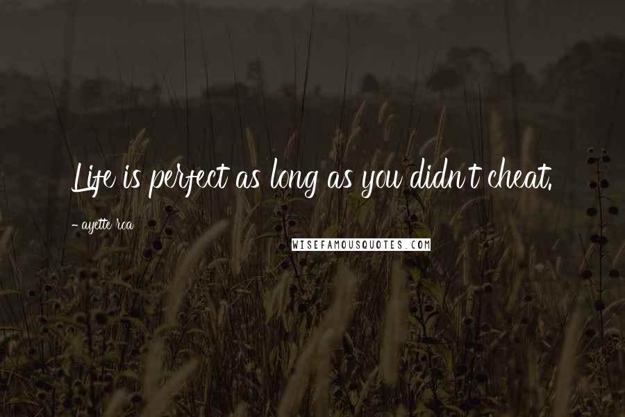 Ayette Roa Quotes: Life is perfect as long as you didn't cheat.