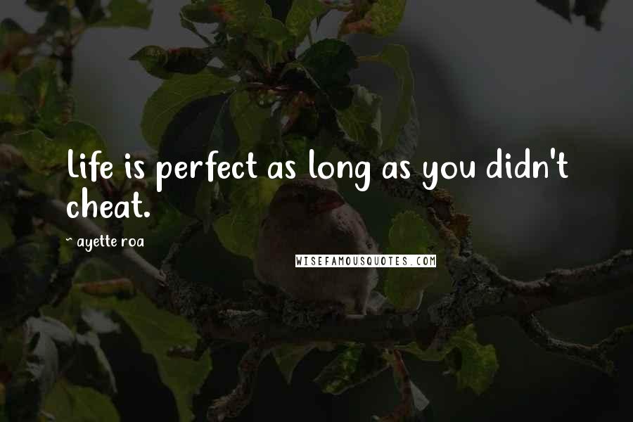 Ayette Roa Quotes: Life is perfect as long as you didn't cheat.