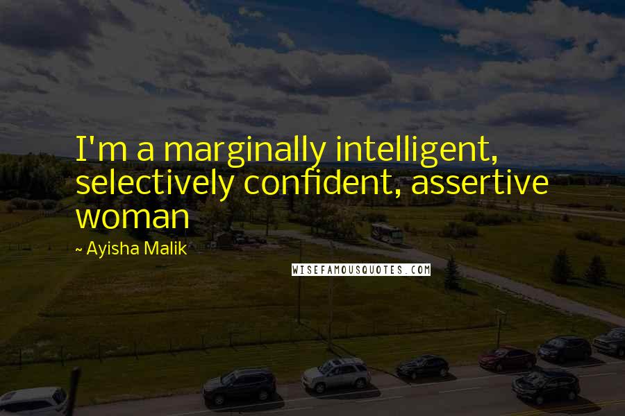 Ayisha Malik Quotes: I'm a marginally intelligent, selectively confident, assertive woman