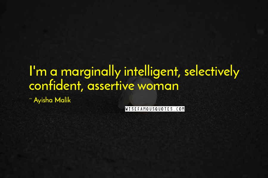 Ayisha Malik Quotes: I'm a marginally intelligent, selectively confident, assertive woman