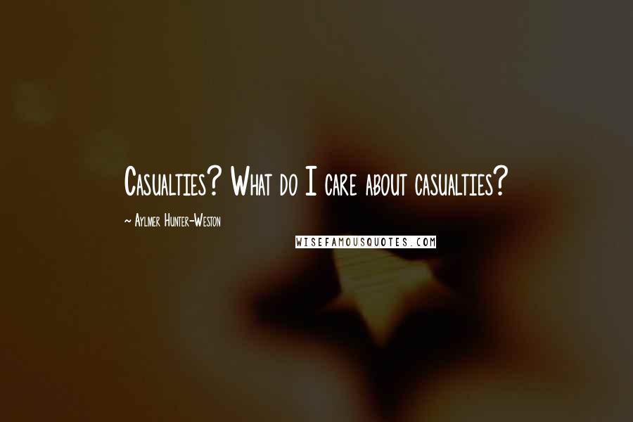 Aylmer Hunter-Weston Quotes: Casualties? What do I care about casualties?