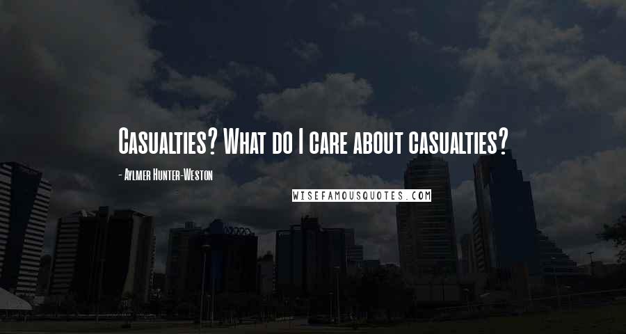 Aylmer Hunter-Weston Quotes: Casualties? What do I care about casualties?