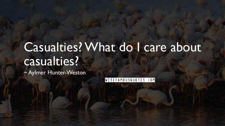 Aylmer Hunter-Weston Quotes: Casualties? What do I care about casualties?