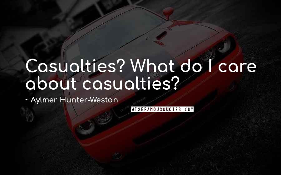 Aylmer Hunter-Weston Quotes: Casualties? What do I care about casualties?