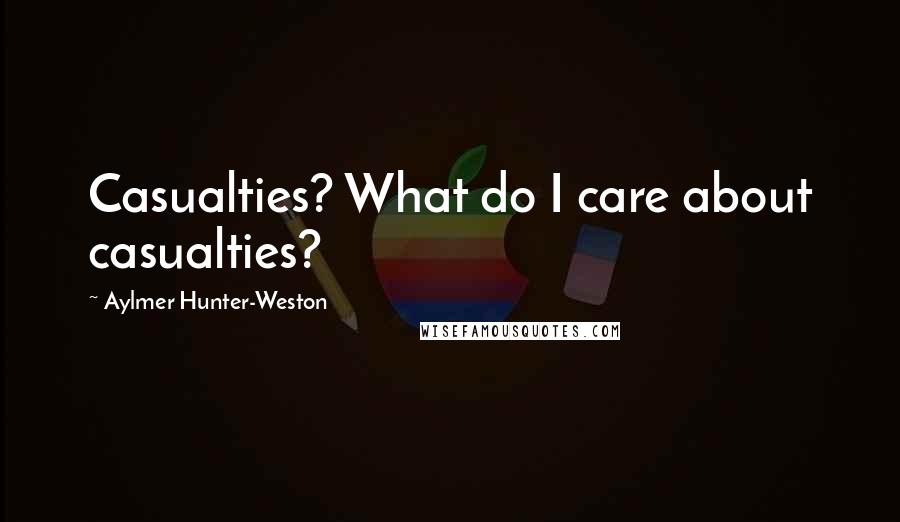 Aylmer Hunter-Weston Quotes: Casualties? What do I care about casualties?