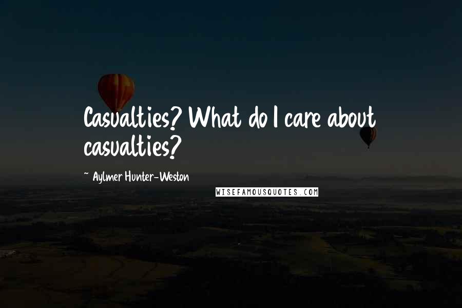 Aylmer Hunter-Weston Quotes: Casualties? What do I care about casualties?