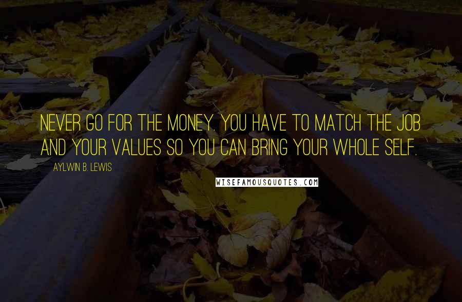 Aylwin B. Lewis Quotes: Never go for the money. You have to match the job and your values so you can bring your whole self.