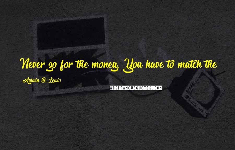 Aylwin B. Lewis Quotes: Never go for the money. You have to match the job and your values so you can bring your whole self.