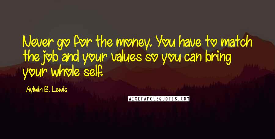 Aylwin B. Lewis Quotes: Never go for the money. You have to match the job and your values so you can bring your whole self.