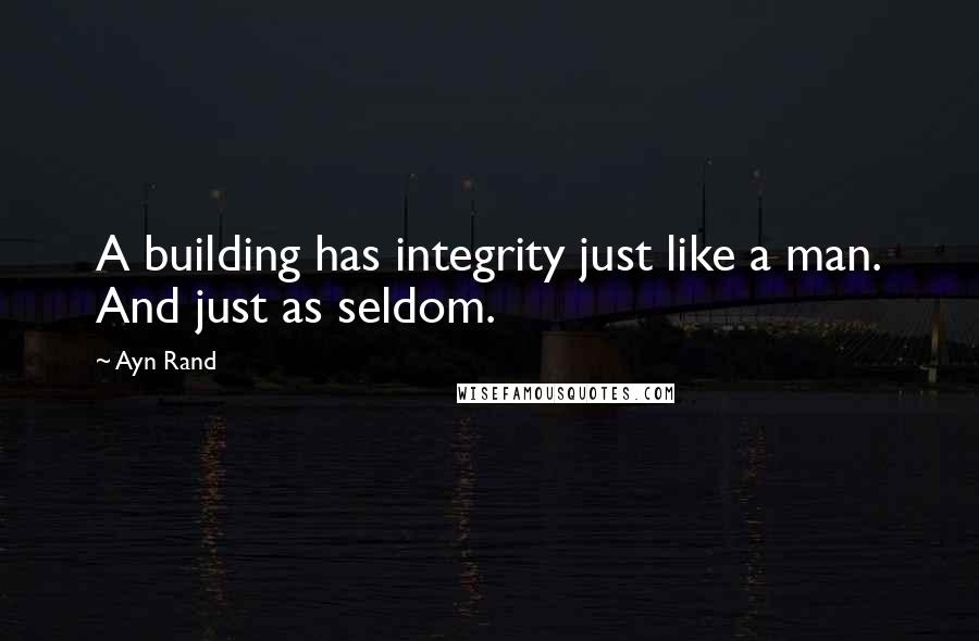 Ayn Rand Quotes: A building has integrity just like a man. And just as seldom.