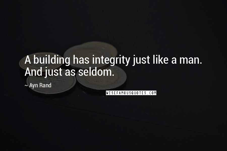 Ayn Rand Quotes: A building has integrity just like a man. And just as seldom.