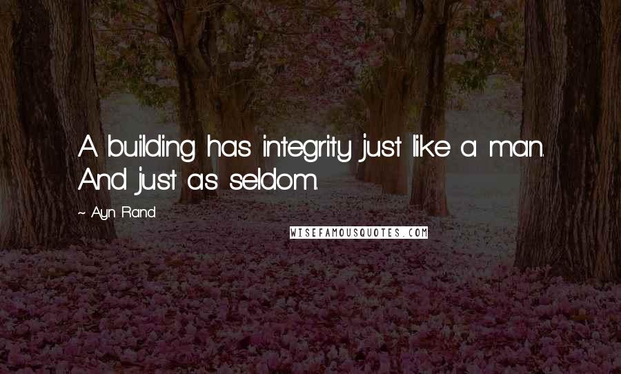 Ayn Rand Quotes: A building has integrity just like a man. And just as seldom.