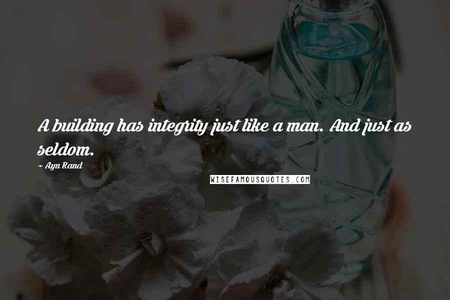 Ayn Rand Quotes: A building has integrity just like a man. And just as seldom.