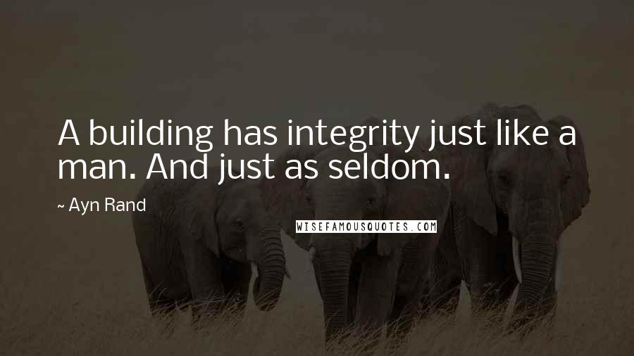 Ayn Rand Quotes: A building has integrity just like a man. And just as seldom.