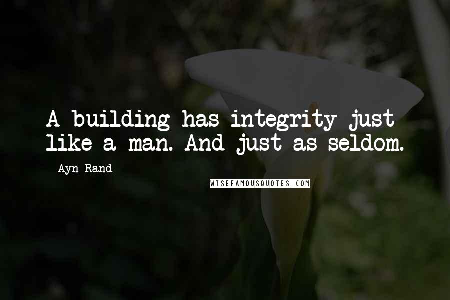 Ayn Rand Quotes: A building has integrity just like a man. And just as seldom.