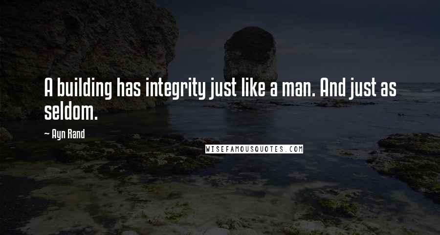 Ayn Rand Quotes: A building has integrity just like a man. And just as seldom.