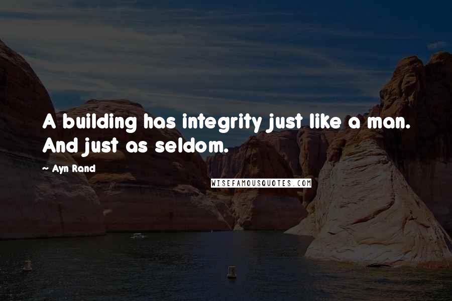 Ayn Rand Quotes: A building has integrity just like a man. And just as seldom.