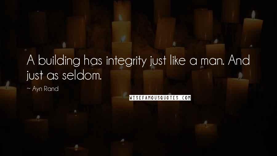 Ayn Rand Quotes: A building has integrity just like a man. And just as seldom.