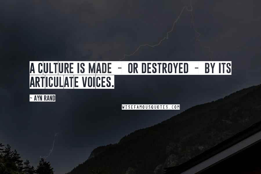 Ayn Rand Quotes: A culture is made - or destroyed - by its articulate voices.