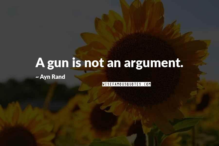 Ayn Rand Quotes: A gun is not an argument.