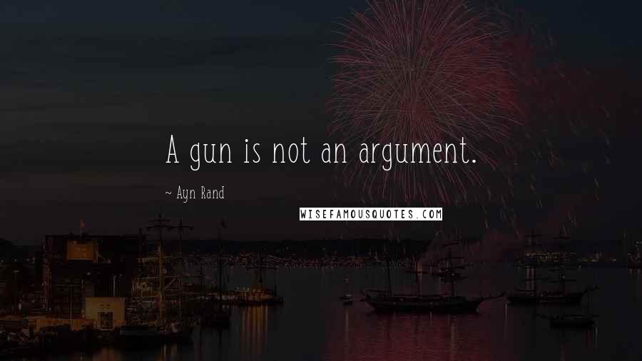 Ayn Rand Quotes: A gun is not an argument.