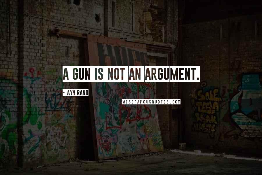 Ayn Rand Quotes: A gun is not an argument.