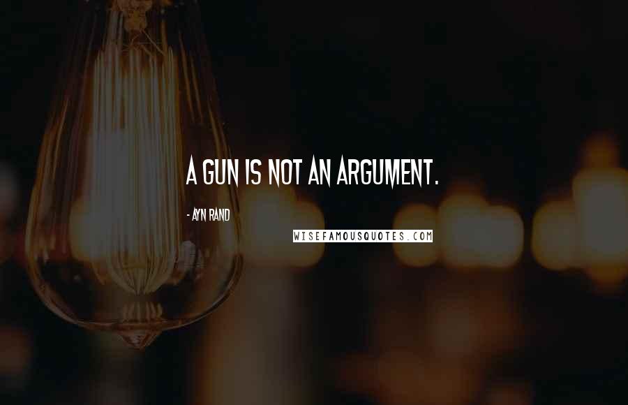 Ayn Rand Quotes: A gun is not an argument.