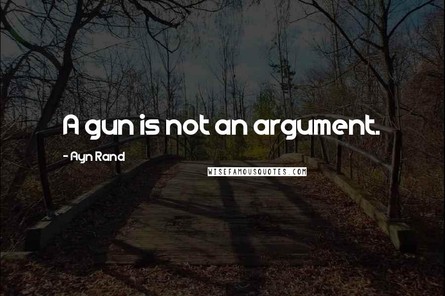 Ayn Rand Quotes: A gun is not an argument.