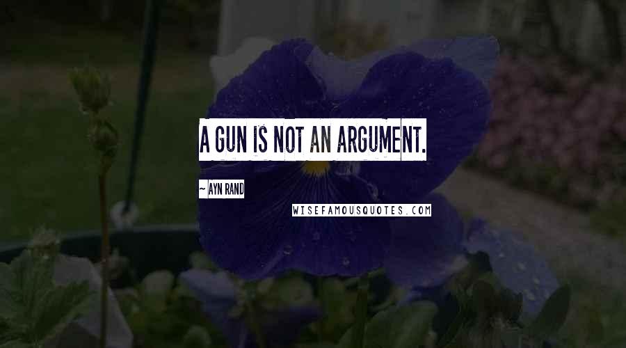 Ayn Rand Quotes: A gun is not an argument.