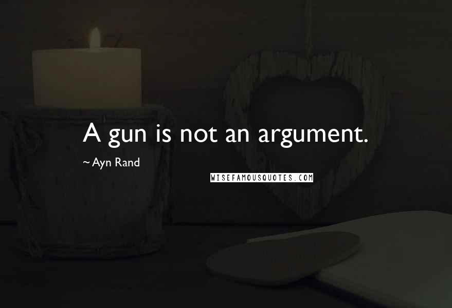 Ayn Rand Quotes: A gun is not an argument.