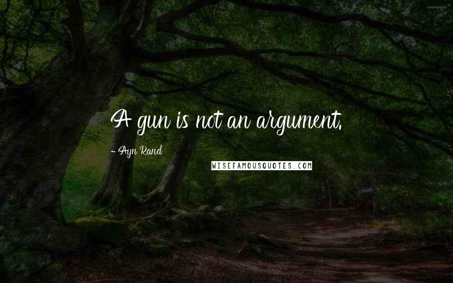 Ayn Rand Quotes: A gun is not an argument.