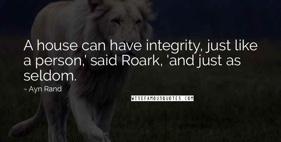 Ayn Rand Quotes: A house can have integrity, just like a person,' said Roark, 'and just as seldom.