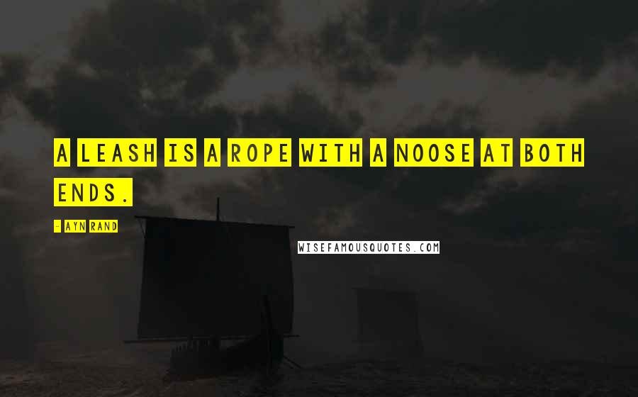 Ayn Rand Quotes: A leash is a rope with a noose at both ends.