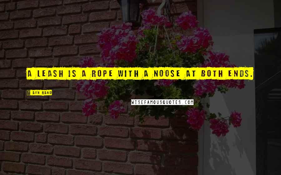 Ayn Rand Quotes: A leash is a rope with a noose at both ends.