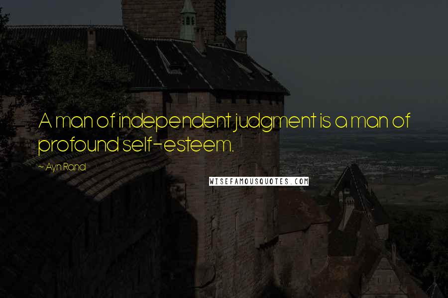 Ayn Rand Quotes: A man of independent judgment is a man of profound self-esteem.