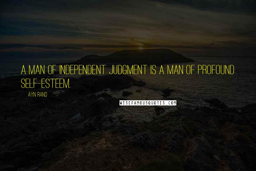 Ayn Rand Quotes: A man of independent judgment is a man of profound self-esteem.