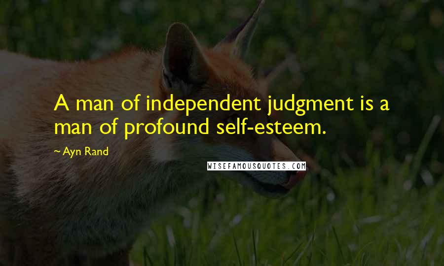 Ayn Rand Quotes: A man of independent judgment is a man of profound self-esteem.