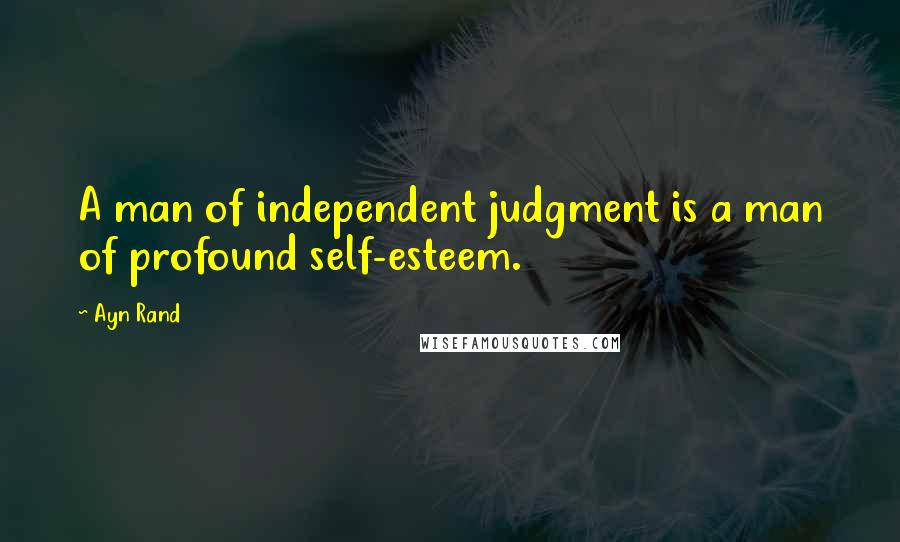 Ayn Rand Quotes: A man of independent judgment is a man of profound self-esteem.