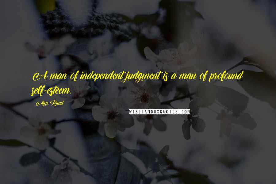 Ayn Rand Quotes: A man of independent judgment is a man of profound self-esteem.