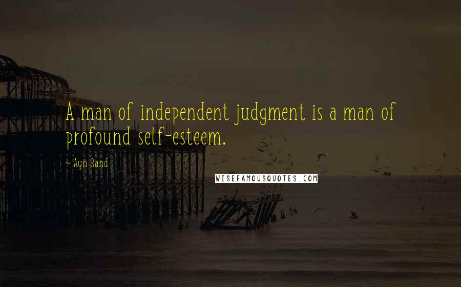 Ayn Rand Quotes: A man of independent judgment is a man of profound self-esteem.