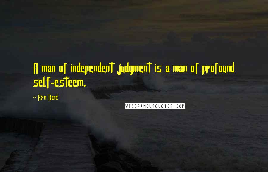 Ayn Rand Quotes: A man of independent judgment is a man of profound self-esteem.