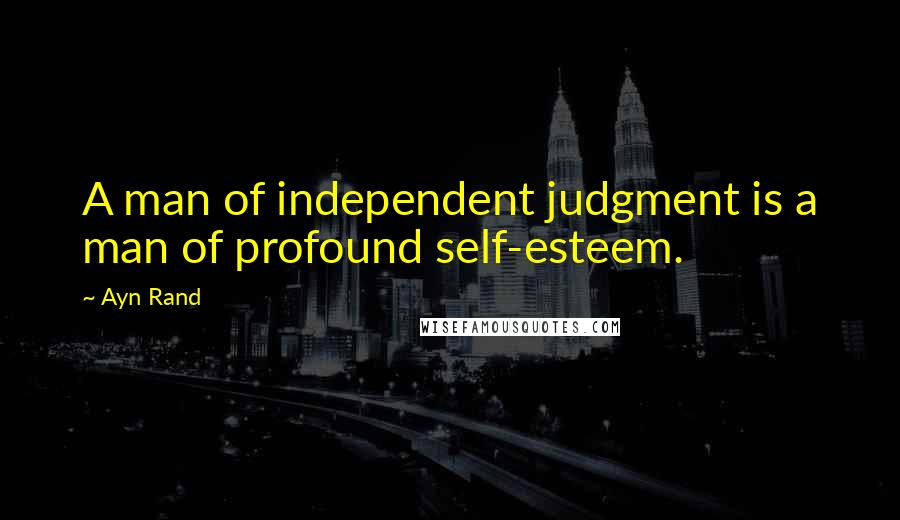 Ayn Rand Quotes: A man of independent judgment is a man of profound self-esteem.