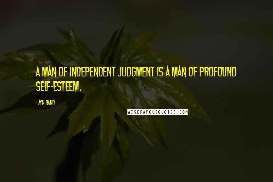 Ayn Rand Quotes: A man of independent judgment is a man of profound self-esteem.