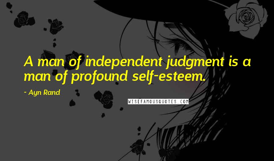 Ayn Rand Quotes: A man of independent judgment is a man of profound self-esteem.