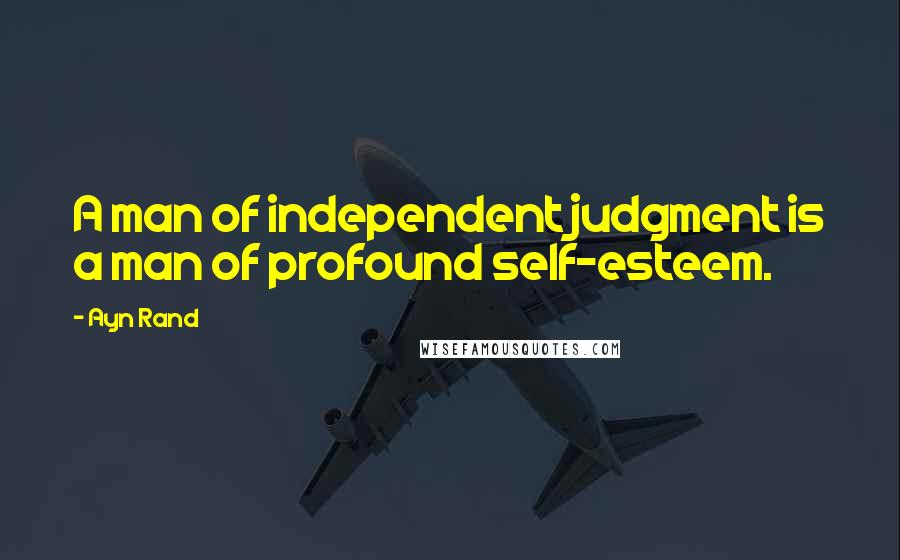 Ayn Rand Quotes: A man of independent judgment is a man of profound self-esteem.