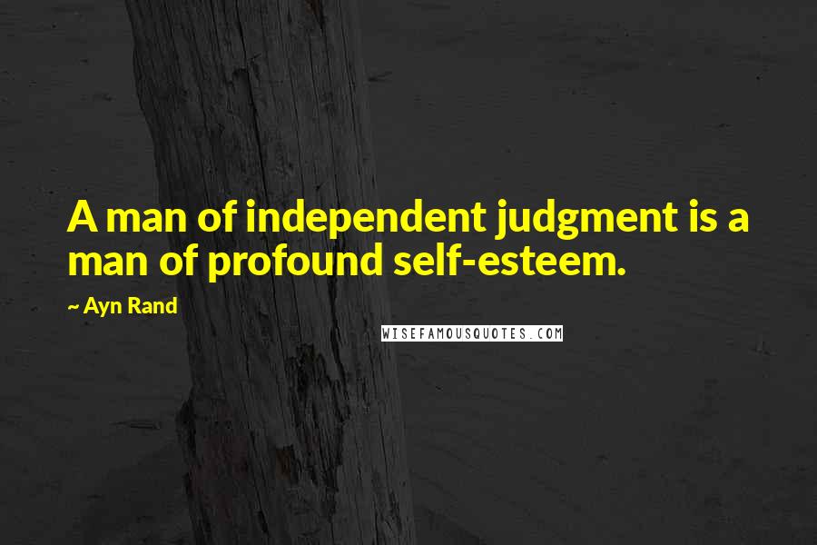 Ayn Rand Quotes: A man of independent judgment is a man of profound self-esteem.