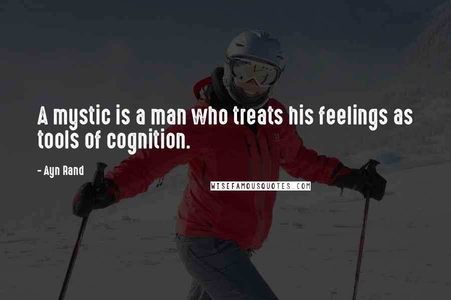 Ayn Rand Quotes: A mystic is a man who treats his feelings as tools of cognition.