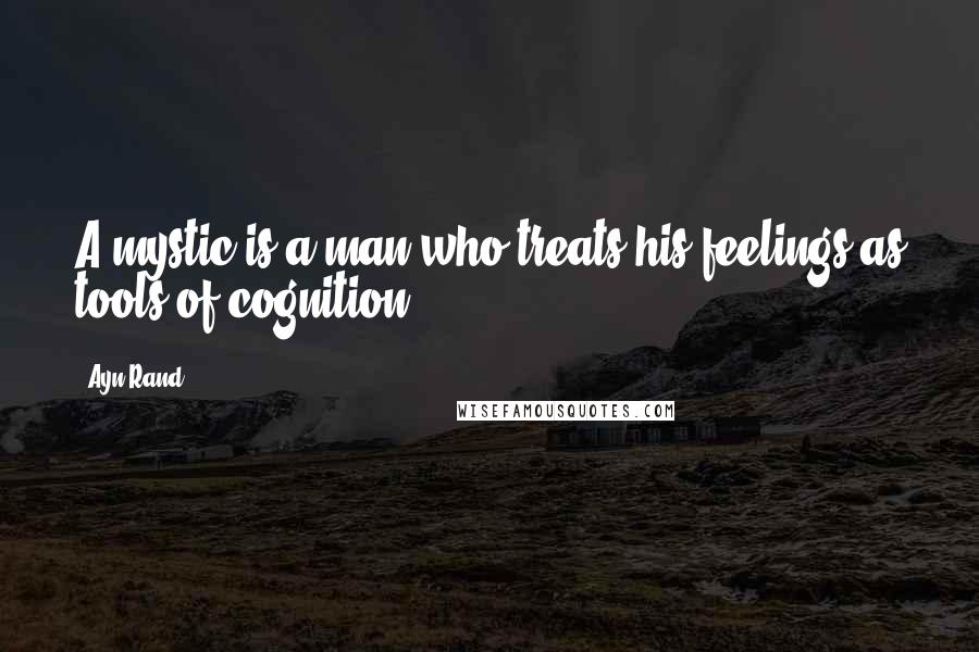 Ayn Rand Quotes: A mystic is a man who treats his feelings as tools of cognition.