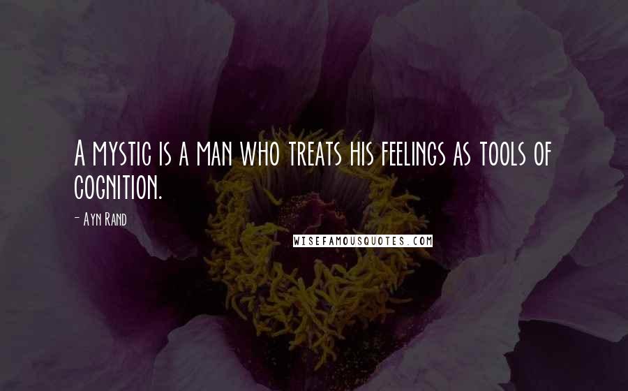 Ayn Rand Quotes: A mystic is a man who treats his feelings as tools of cognition.